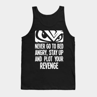 Never go to bed angry, stay up and plot your revenge Tank Top